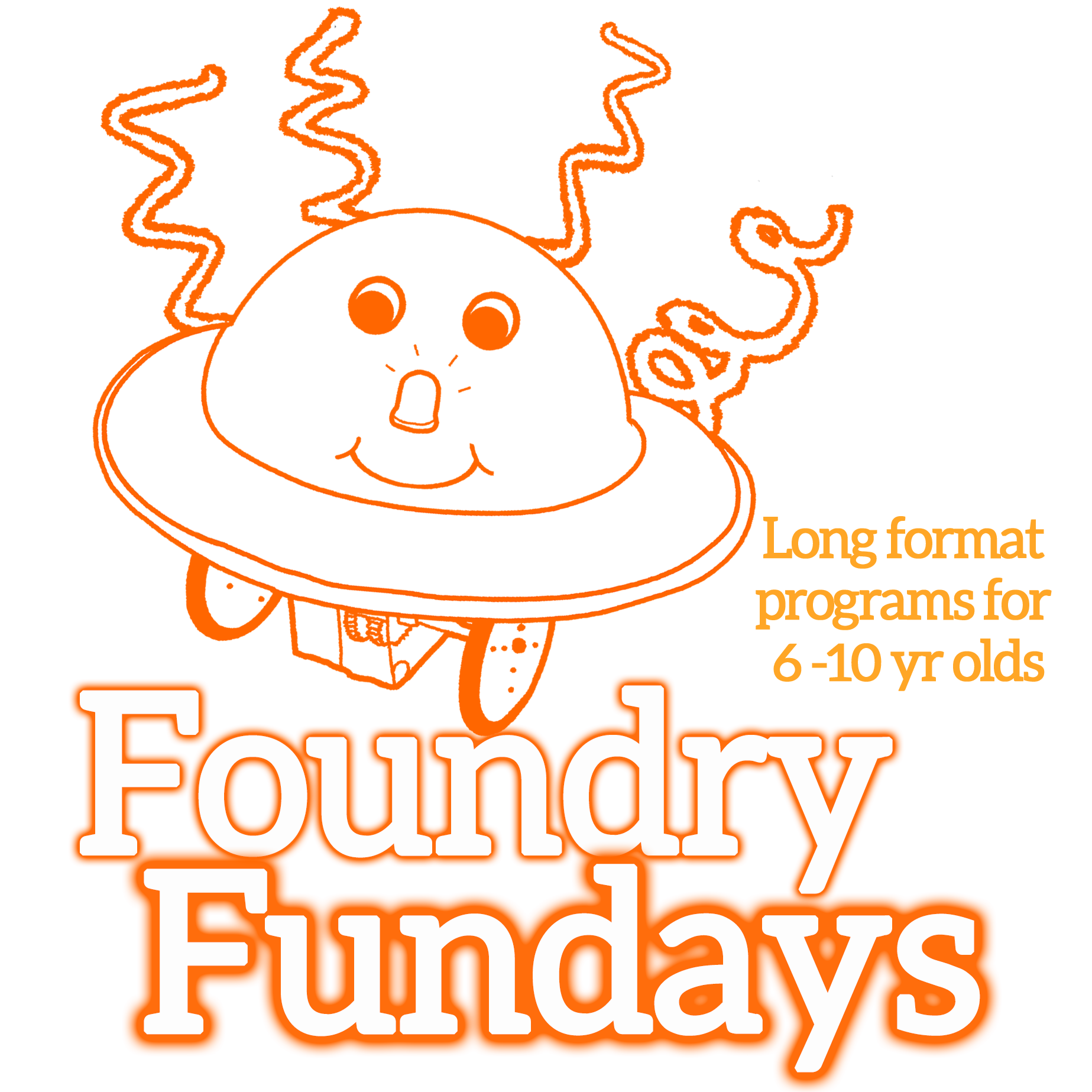 Graphic for Foundry Fundays: Foundry Fundays in large orange-outlined serif font. Smaller orange letters of same font: "Long format programs for 6-10 yr olds". Illustration of a spaceship-like robot with smiley face, LED nose, and curlycues.